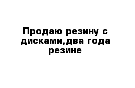 Продаю резину с дисками,два года резине